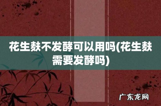 花生麸需要发酵吗 花生麸不发酵可以用吗