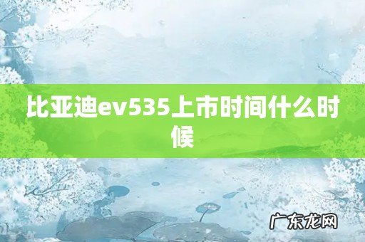 比亚迪ev535上市时间什么时候