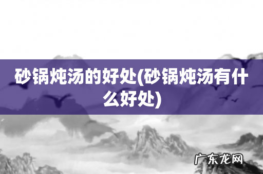 砂锅炖汤有什么好处 砂锅炖汤的好处