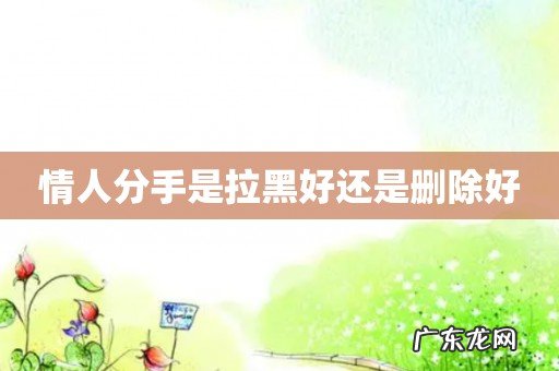 情人分手是拉黑好还是删除好