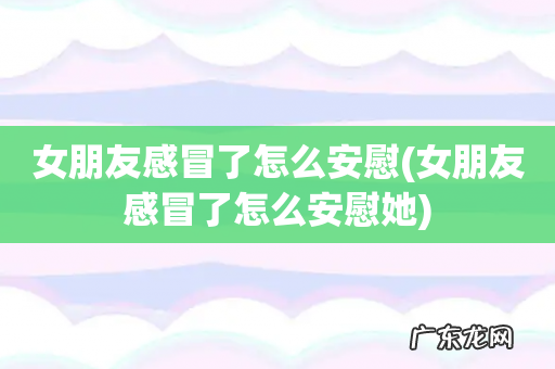 女朋友感冒了怎么安慰她 女朋友感冒了怎么安慰