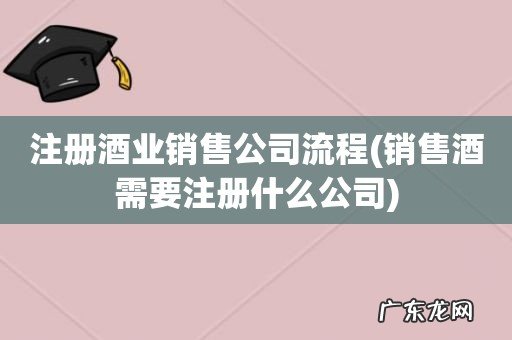 销售酒需要注册什么公司 注册酒业销售公司流程