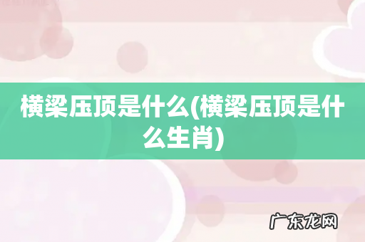 横梁压顶是什么生肖 横梁压顶是什么