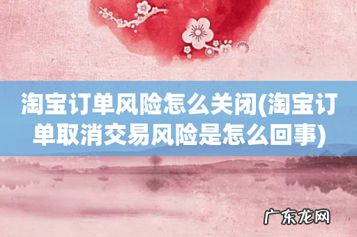 淘宝订单取消交易风险是怎么回事 淘宝订单风险怎么关闭