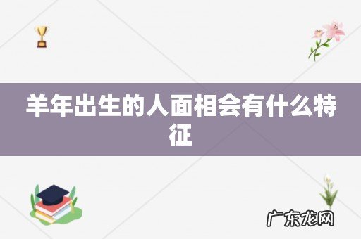 羊年出生的人面相会有什么特征