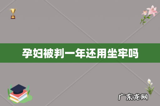 孕妇被判一年还用坐牢吗