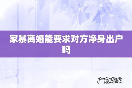 家暴离婚能要求对方净身出户吗