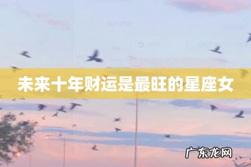 未来十年财运是最旺的星座女