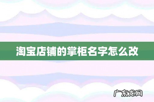 淘宝店铺的掌柜名字怎么改