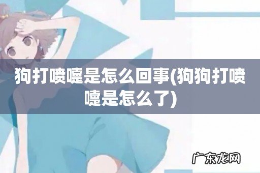 狗狗打喷嚏是怎么了 狗打喷嚏是怎么回事