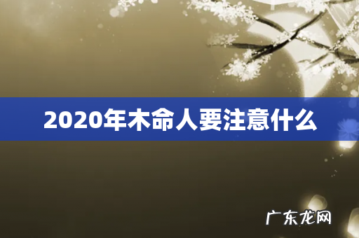 2020年木命人要注意什么