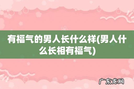 男人什么长相有福气 有福气的男人长什么样