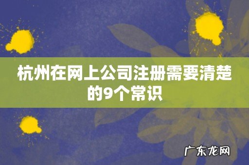 杭州在网上公司注册需要清楚的9个常识
