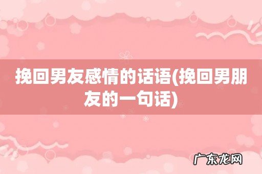 挽回男朋友的一句话 挽回男友感情的话语