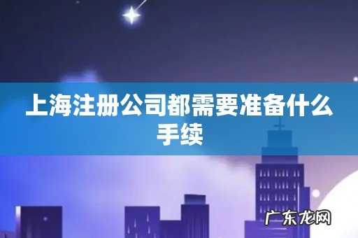 上海注册公司都需要准备什么手续