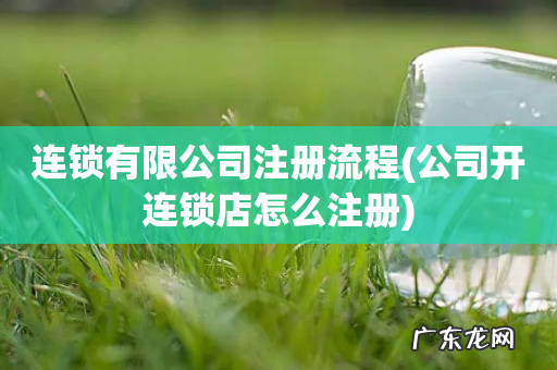 公司开连锁店怎么注册 连锁有限公司注册流程