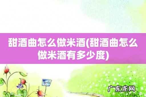 甜酒曲怎么做米酒有多少度 甜酒曲怎么做米酒