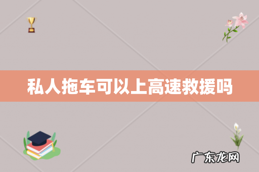 私人拖车可以上高速救援吗