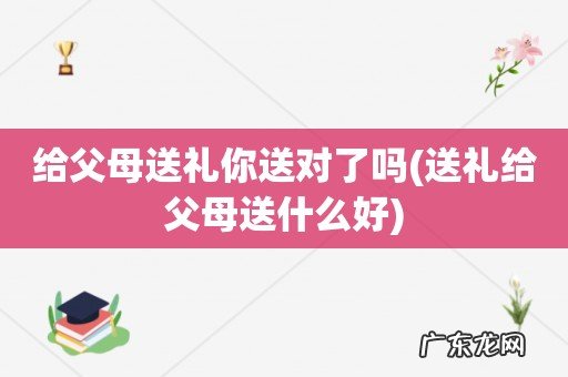 送礼给父母送什么好 给父母送礼你送对了吗