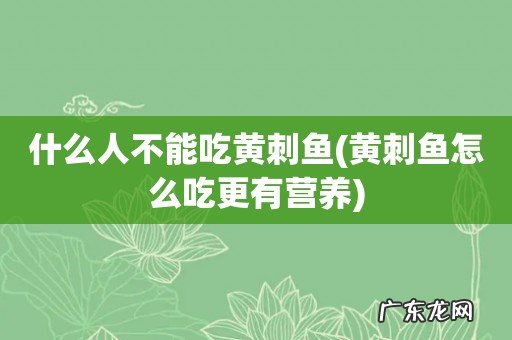 黄刺鱼怎么吃更有营养 什么人不能吃黄刺鱼