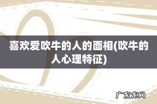吹牛的人心理特征 喜欢爱吹牛的人的面相