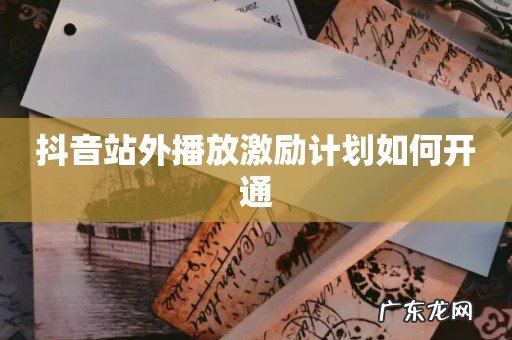 抖音站外播放激励计划如何开通