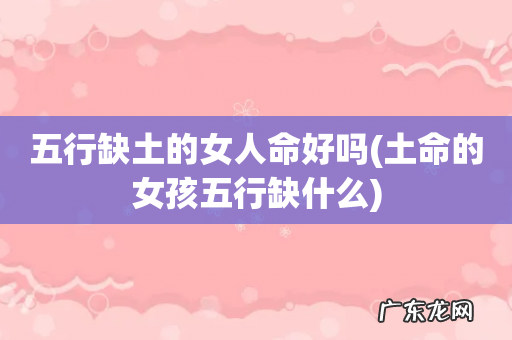土命的女孩五行缺什么 五行缺土的女人命好吗