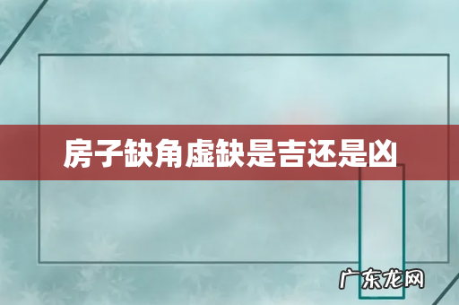 房子缺角虚缺是吉还是凶