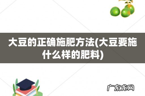 大豆要施什么样的肥料 大豆的正确施肥方法