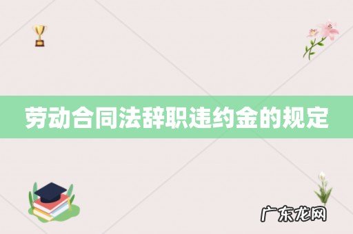 劳动合同法辞职违约金的规定