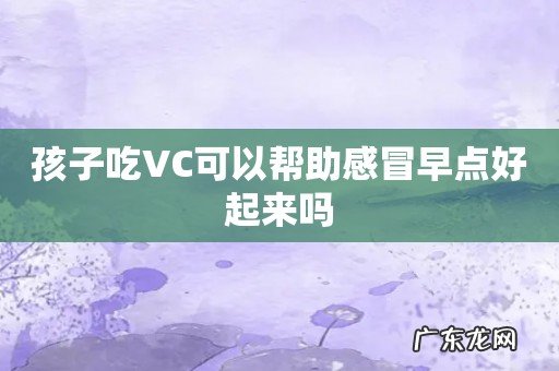 孩子吃VC可以帮助感冒早点好起来吗