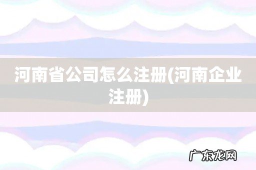 河南企业注册 河南省公司怎么注册