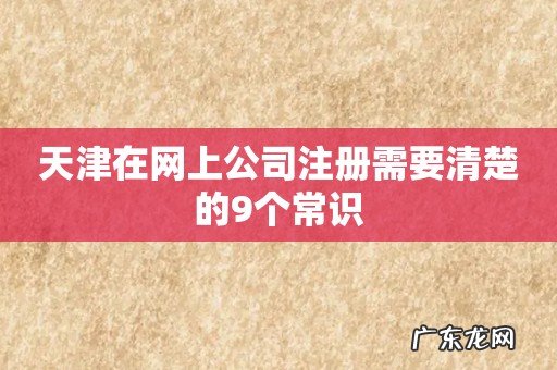 天津在网上公司注册需要清楚的9个常识