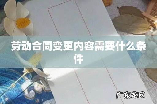 劳动合同变更内容需要什么条件