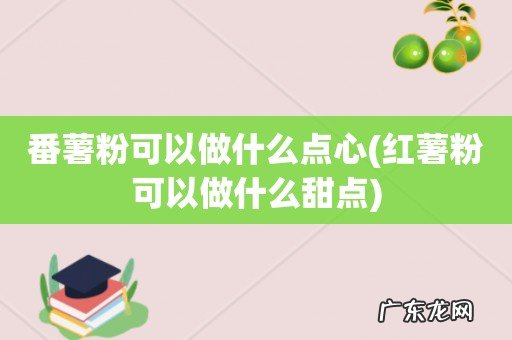 红薯粉可以做什么甜点 番薯粉可以做什么点心