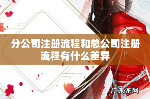 分公司注册流程和总公司注册流程有什么差异