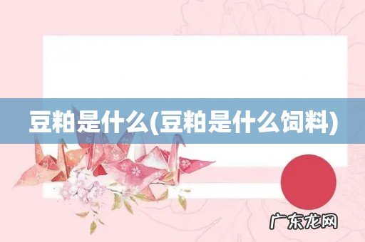 豆粕是什么饲料 豆粕是什么