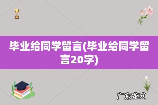 毕业给同学留言20字 毕业给同学留言