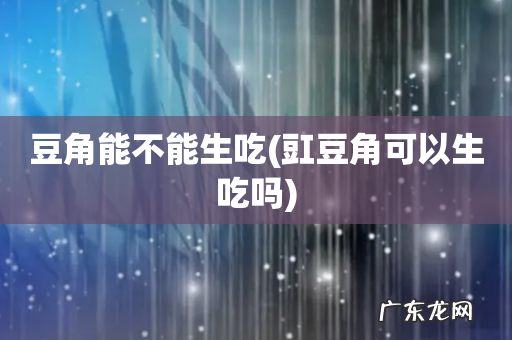 豇豆角可以生吃吗 豆角能不能生吃