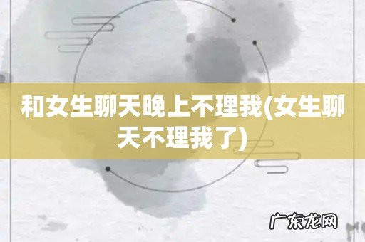 女生聊天不理我了 和女生聊天晚上不理我