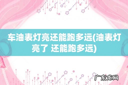 油表灯亮了 还能跑多远 车油表灯亮还能跑多远