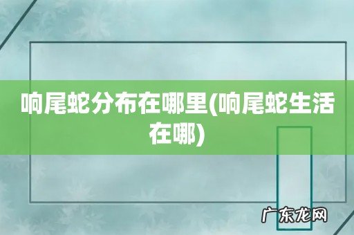 响尾蛇生活在哪 响尾蛇分布在哪里