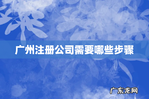 广州注册公司需要哪些步骤