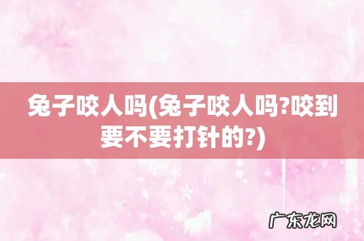 兔子咬人吗?咬到要不要打针的? 兔子咬人吗