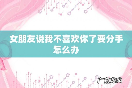 女朋友说我不喜欢你了要分手怎么办