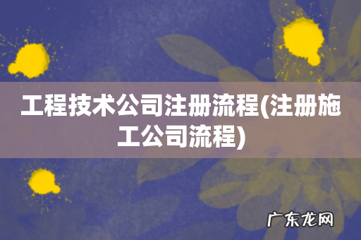注册施工公司流程 工程技术公司注册流程