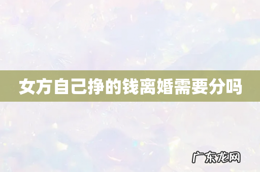 女方自己挣的钱离婚需要分吗