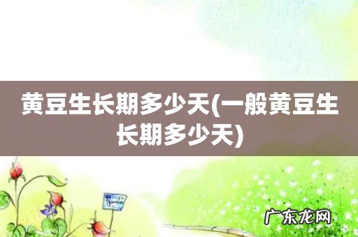 一般黄豆生长期多少天 黄豆生长期多少天
