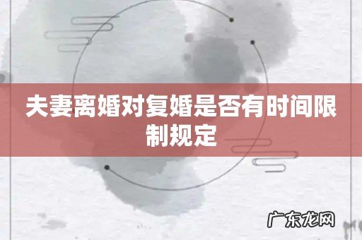 夫妻离婚对复婚是否有时间限制规定