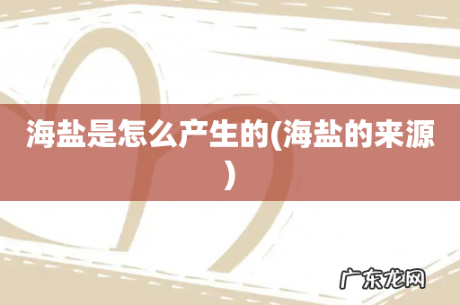 海盐的来源 海盐是怎么产生的